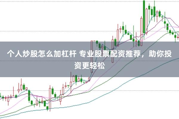 个人炒股怎么加杠杆 专业股票配资推荐，助你投资更轻松