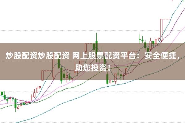 炒股配资炒股配资 网上股票配资平台：安全便捷，助您投资！