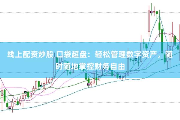 线上配资炒股 口袋超盘：轻松管理数字资产，随时随地掌控财务自由