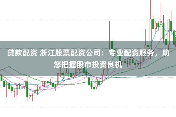 贷款配资 浙江股票配资公司：专业配资服务，助您把握股市投资良机