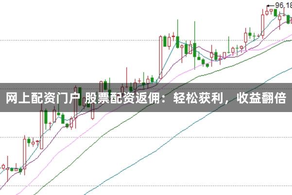 网上配资门户 股票配资返佣：轻松获利，收益翻倍