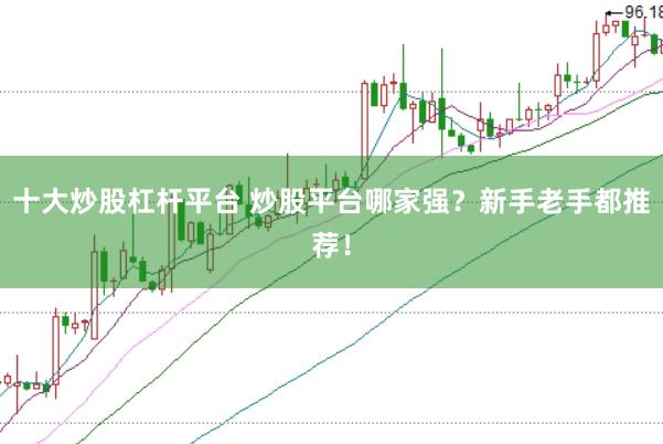 十大炒股杠杆平台 炒股平台哪家强？新手老手都推荐！