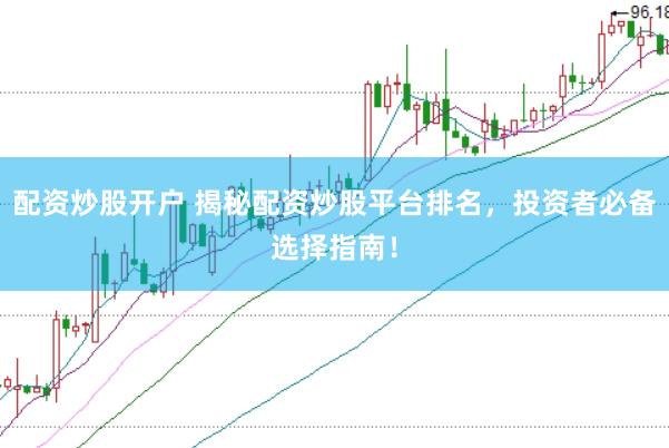 配资炒股开户 揭秘配资炒股平台排名，投资者必备选择指南！