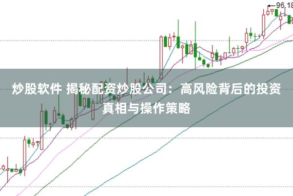 炒股软件 揭秘配资炒股公司：高风险背后的投资真相与操作策略