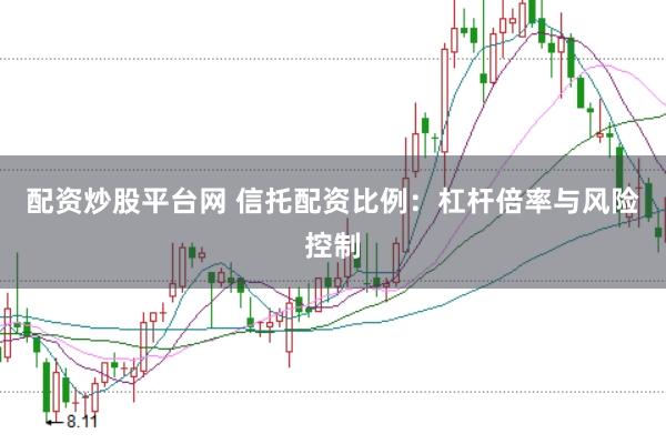 配资炒股平台网 信托配资比例：杠杆倍率与风险控制