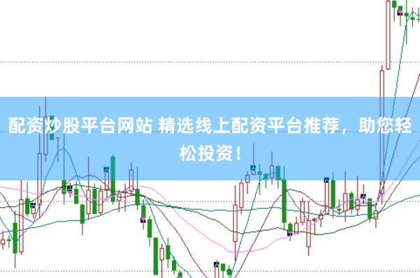 配资炒股平台网站 精选线上配资平台推荐，助您轻松投资！