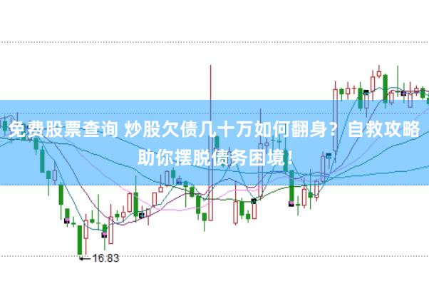 免费股票查询 炒股欠债几十万如何翻身？自救攻略助你摆脱债务困境！