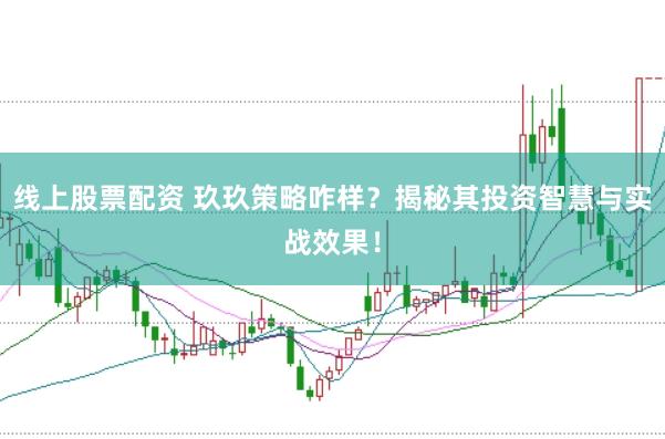 线上股票配资 玖玖策略咋样？揭秘其投资智慧与实战效果！