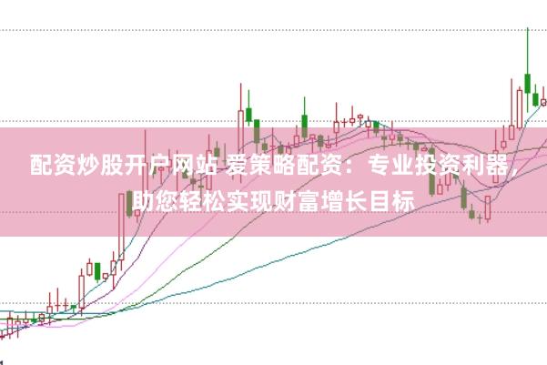 配资炒股开户网站 爱策略配资：专业投资利器，助您轻松实现财富增长目标