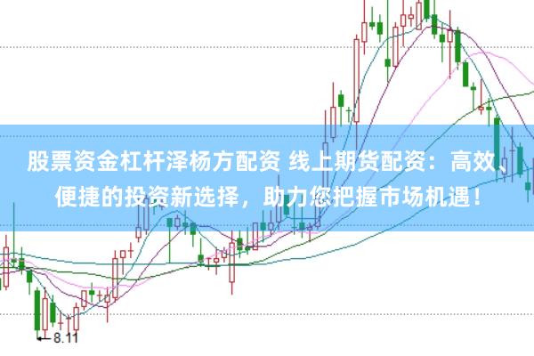 股票资金杠杆泽杨方配资 线上期货配资：高效、便捷的投资新选择，助力您把握市场机遇！