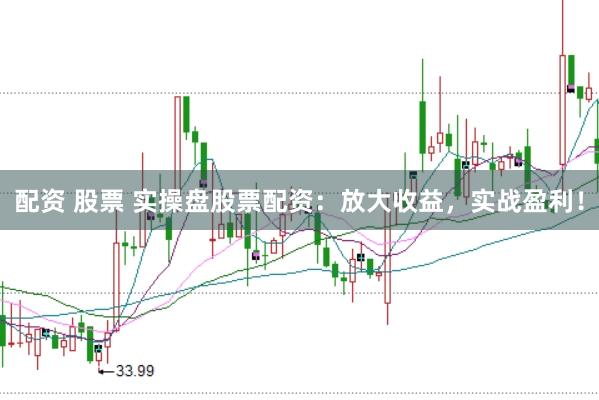 配资 股票 实操盘股票配资：放大收益，实战盈利！