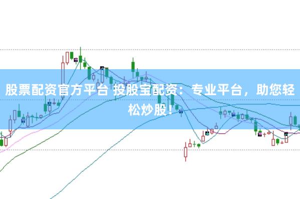股票配资官方平台 投股宝配资：专业平台，助您轻松炒股！