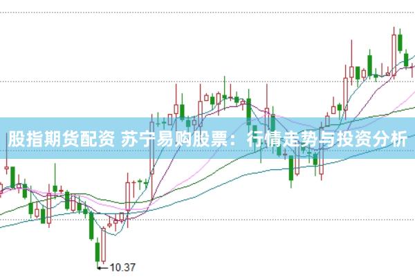 股指期货配资 苏宁易购股票：行情走势与投资分析