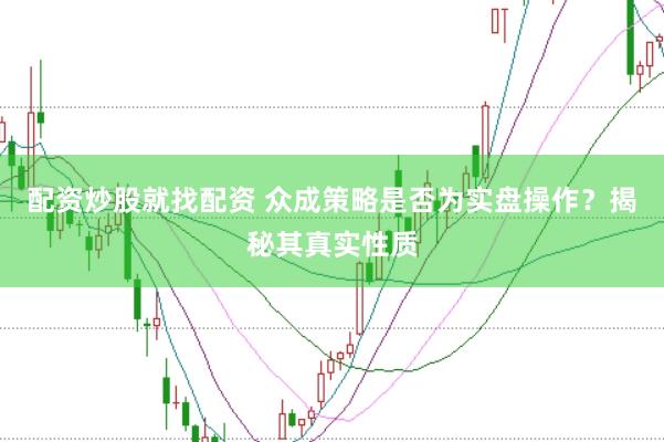 配资炒股就找配资 众成策略是否为实盘操作？揭秘其真实性质