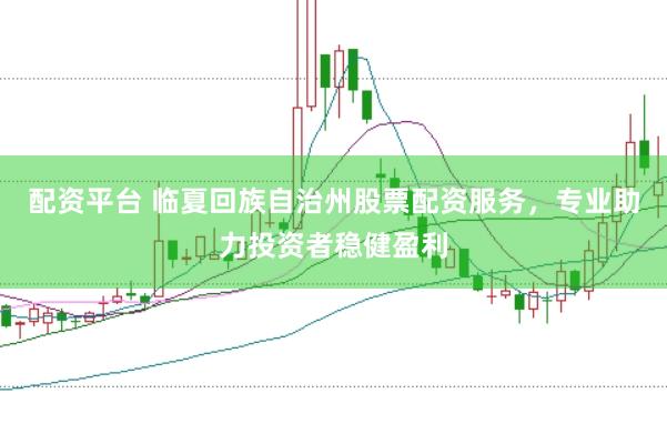 配资平台 临夏回族自治州股票配资服务，专业助力投资者稳健盈利