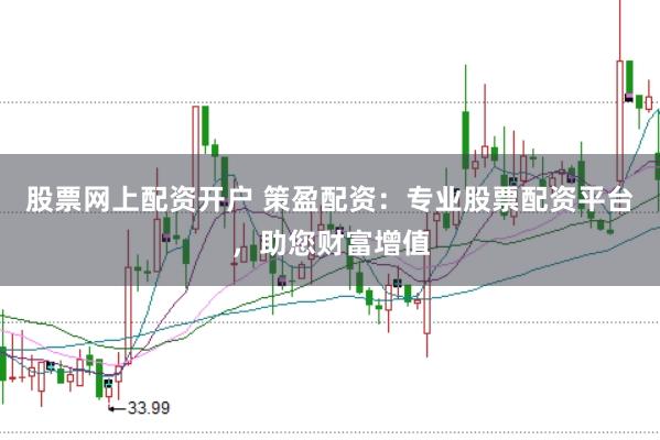 股票网上配资开户 策盈配资：专业股票配资平台，助您财富增值
