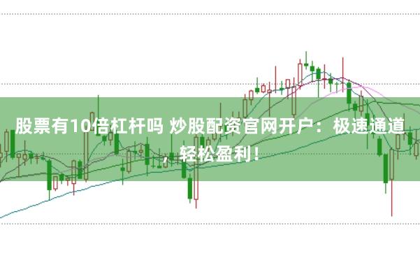 股票有10倍杠杆吗 炒股配资官网开户：极速通道，轻松盈利！