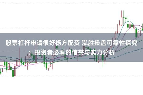 股票杠杆申请很好杨方配资 泓胜操盘可靠性探究：投资者必看的信誉与实力分析