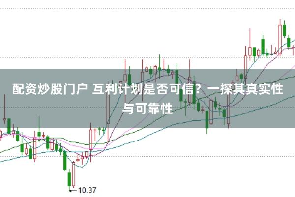 配资炒股门户 互利计划是否可信？一探其真实性与可靠性