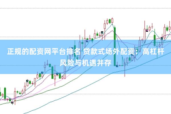 正规的配资网平台排名 贷款式场外配资：高杠杆风险与机遇并存