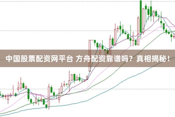 中国股票配资网平台 方舟配资靠谱吗？真相揭秘！
