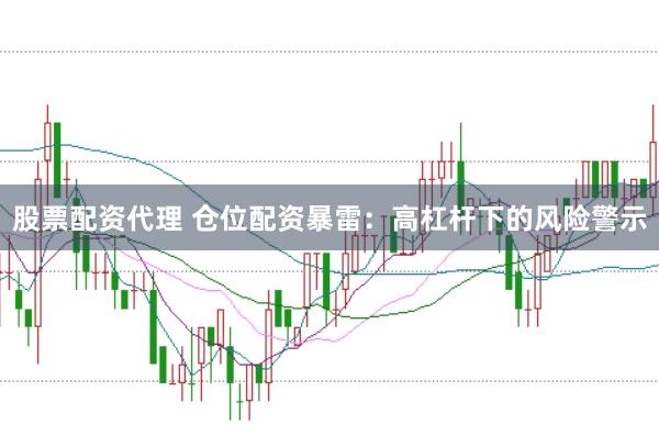 股票配资代理 仓位配资暴雷：高杠杆下的风险警示