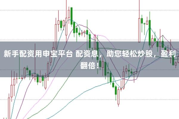新手配资用申宝平台 配资息，助您轻松炒股，盈利翻倍！