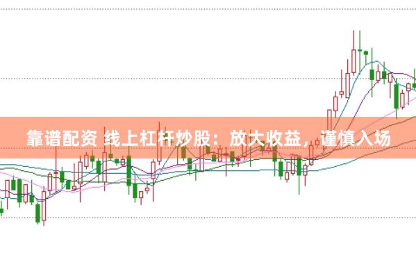 靠谱配资 线上杠杆炒股：放大收益，谨慎入场