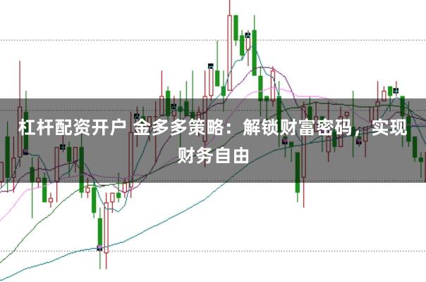 杠杆配资开户 金多多策略：解锁财富密码，实现财务自由