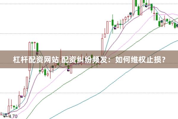 杠杆配资网站 配资纠纷频发：如何维权止损？