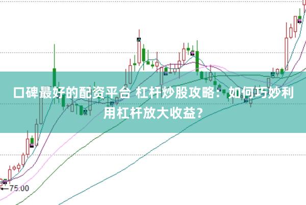 口碑最好的配资平台 杠杆炒股攻略：如何巧妙利用杠杆放大收益？