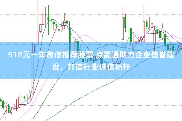 518元一年微信推荐股票 点嬴通助力企业信誉建设，打造行业诚信标杆