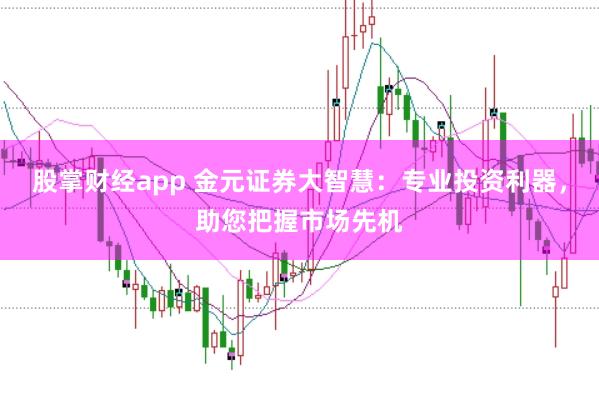 股掌财经app 金元证券大智慧：专业投资利器，助您把握市场先机