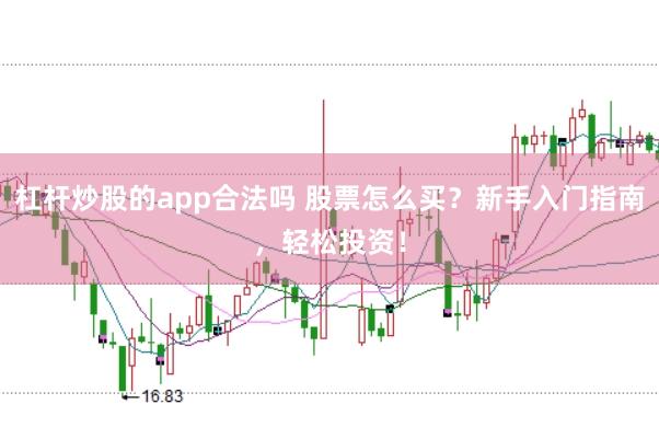 杠杆炒股的app合法吗 股票怎么买？新手入门指南，轻松投资！