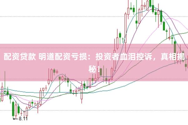 配资贷款 明道配资亏损：投资者血泪控诉，真相揭秘！