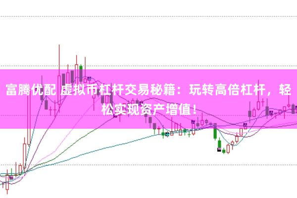 富腾优配 虚拟币杠杆交易秘籍：玩转高倍杠杆，轻松实现资产增值！