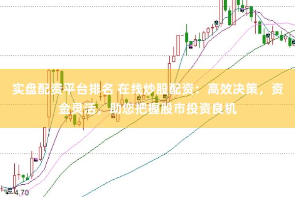 实盘配资平台排名 在线炒股配资：高效决策，资金灵活，助您把握股市投资良机