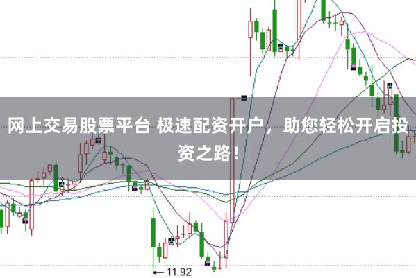 网上交易股票平台 极速配资开户，助您轻松开启投资之路！