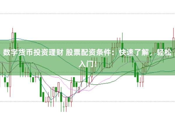 数字货币投资理财 股票配资条件：快速了解，轻松入门！