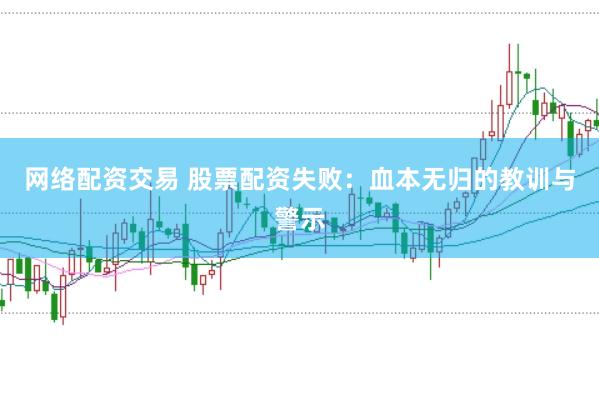 网络配资交易 股票配资失败：血本无归的教训与警示