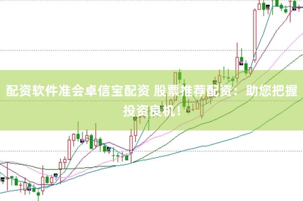 配资软件准会卓信宝配资 股票推荐配资：助您把握投资良机！