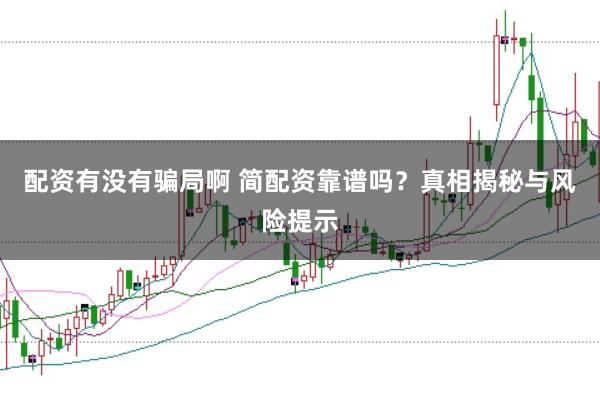 配资有没有骗局啊 简配资靠谱吗？真相揭秘与风险提示