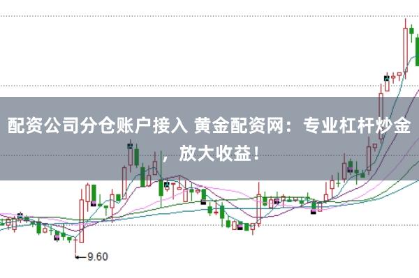 配资公司分仓账户接入 黄金配资网：专业杠杆炒金，放大收益！