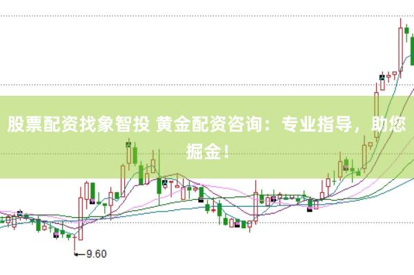 股票配资找象智投 黄金配资咨询：专业指导，助您掘金！