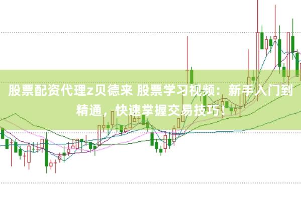 股票配资代理z贝德来 股票学习视频：新手入门到精通，快速掌握交易技巧！