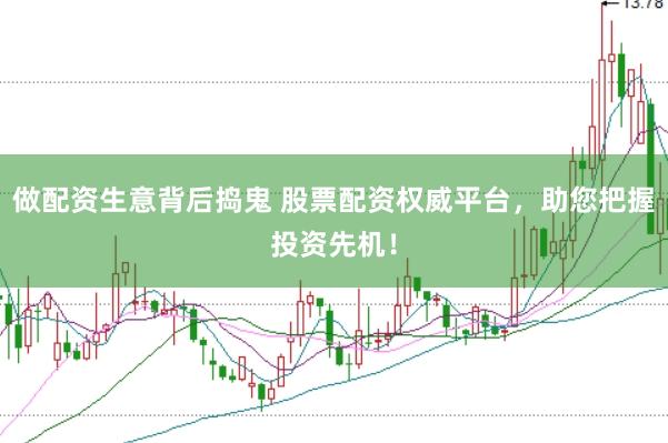 做配资生意背后捣鬼 股票配资权威平台，助您把握投资先机！