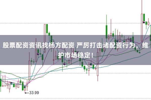 股票配资资讯找杨方配资 严厉打击堵配资行为，维护市场稳定！