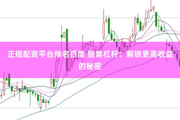 正规配资平台排名百度 股票杠杆：解锁更高收益的秘密
