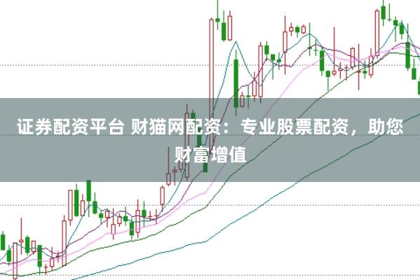 证券配资平台 财猫网配资：专业股票配资，助您财富增值