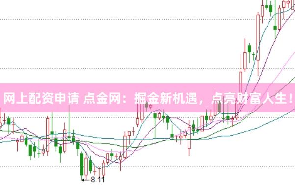 网上配资申请 点金网：掘金新机遇，点亮财富人生！